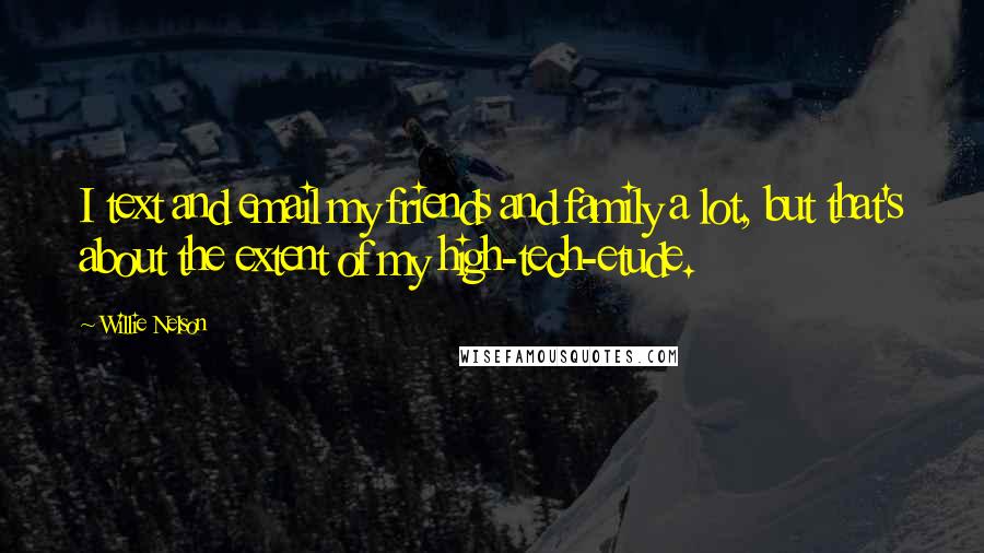 Willie Nelson Quotes: I text and email my friends and family a lot, but that's about the extent of my high-tech-etude.