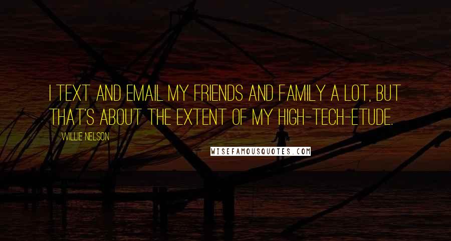 Willie Nelson Quotes: I text and email my friends and family a lot, but that's about the extent of my high-tech-etude.