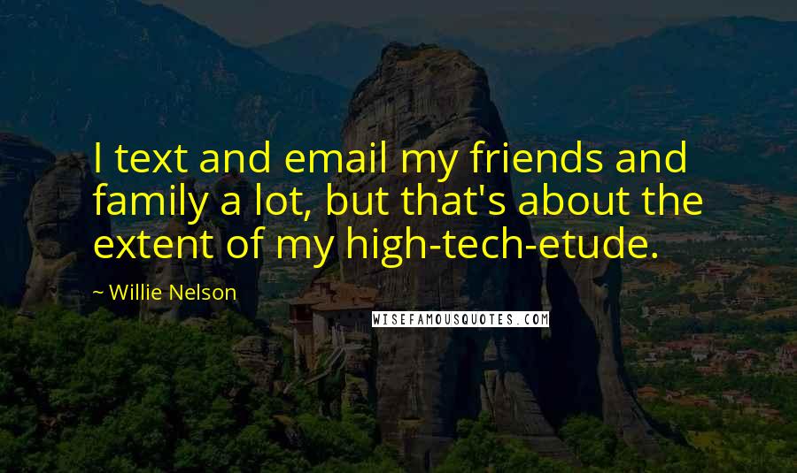 Willie Nelson Quotes: I text and email my friends and family a lot, but that's about the extent of my high-tech-etude.