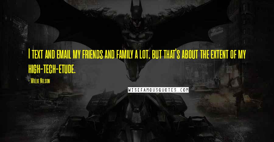 Willie Nelson Quotes: I text and email my friends and family a lot, but that's about the extent of my high-tech-etude.