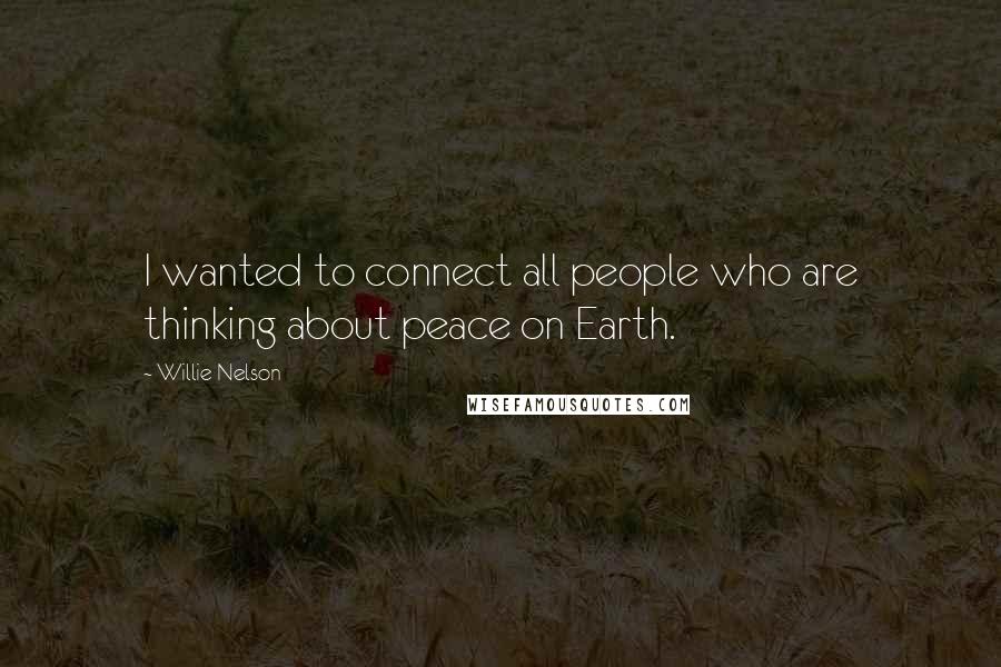 Willie Nelson Quotes: I wanted to connect all people who are thinking about peace on Earth.