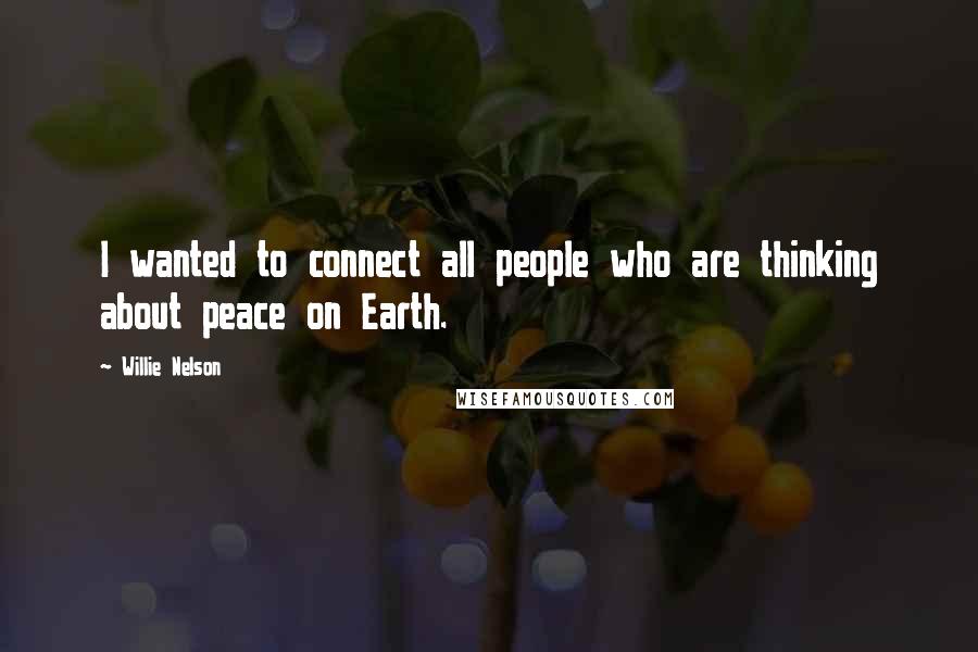 Willie Nelson Quotes: I wanted to connect all people who are thinking about peace on Earth.