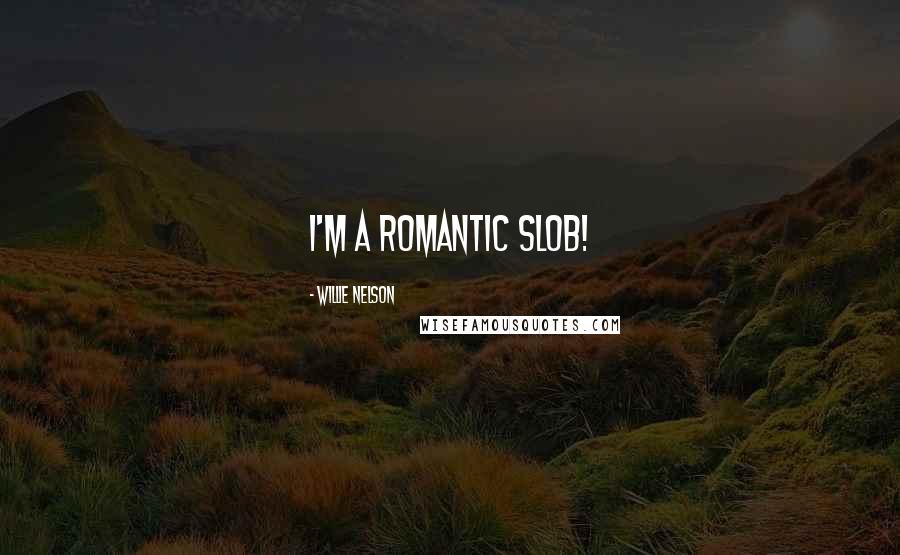 Willie Nelson Quotes: I'm a romantic slob!