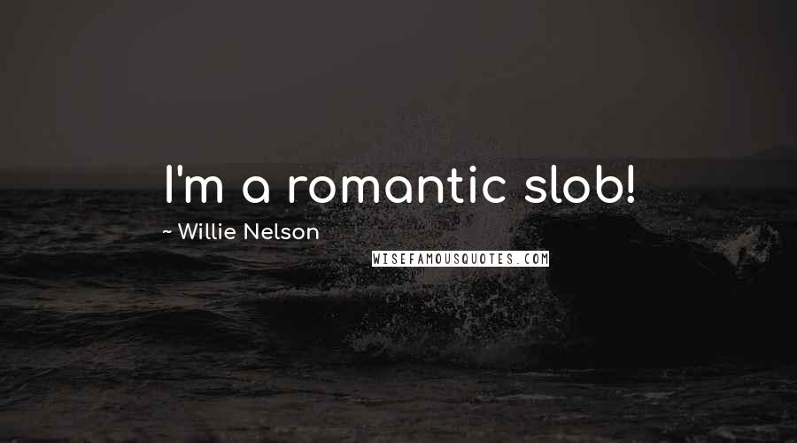 Willie Nelson Quotes: I'm a romantic slob!