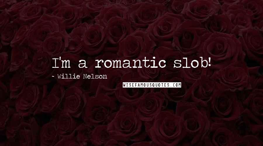 Willie Nelson Quotes: I'm a romantic slob!