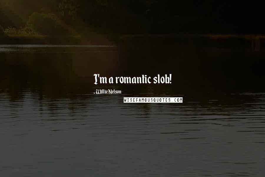 Willie Nelson Quotes: I'm a romantic slob!