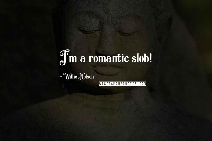 Willie Nelson Quotes: I'm a romantic slob!