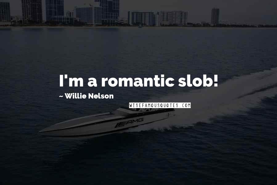 Willie Nelson Quotes: I'm a romantic slob!