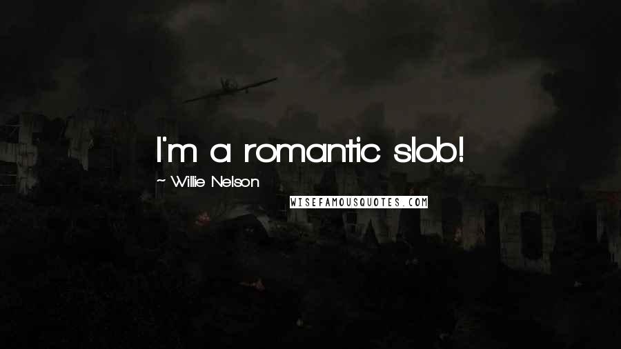 Willie Nelson Quotes: I'm a romantic slob!
