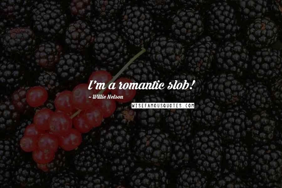 Willie Nelson Quotes: I'm a romantic slob!