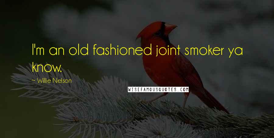 Willie Nelson Quotes: I'm an old fashioned joint smoker ya know.