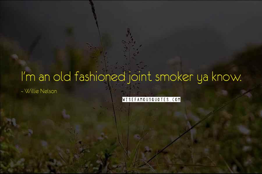 Willie Nelson Quotes: I'm an old fashioned joint smoker ya know.