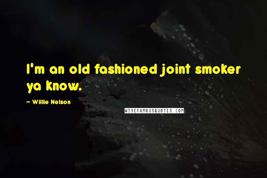 Willie Nelson Quotes: I'm an old fashioned joint smoker ya know.