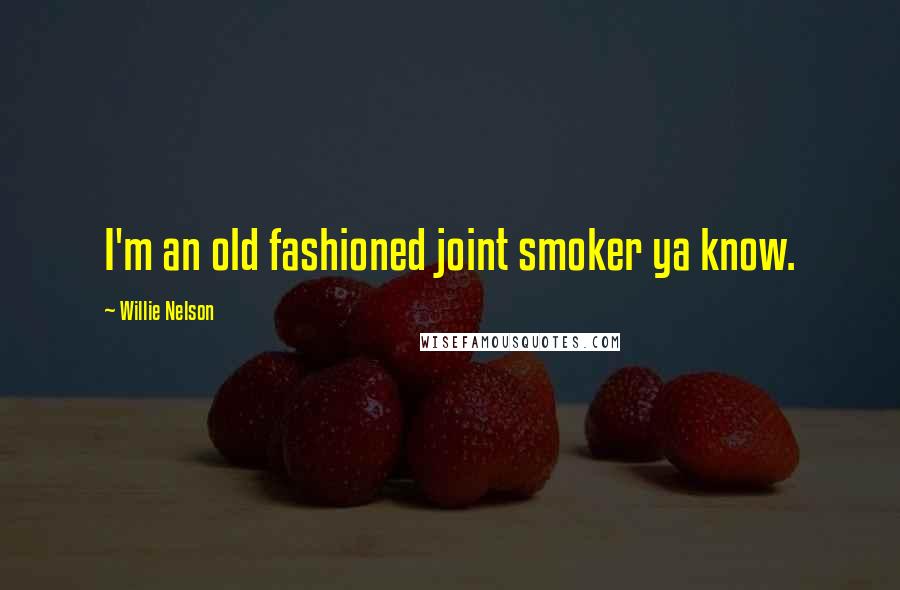 Willie Nelson Quotes: I'm an old fashioned joint smoker ya know.