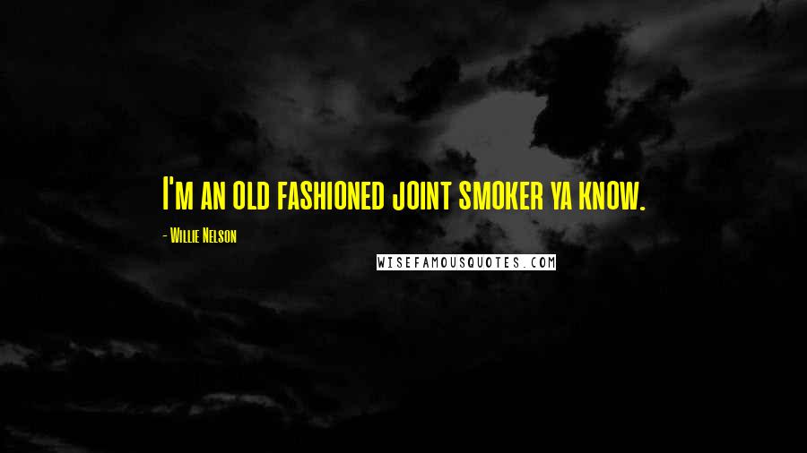 Willie Nelson Quotes: I'm an old fashioned joint smoker ya know.