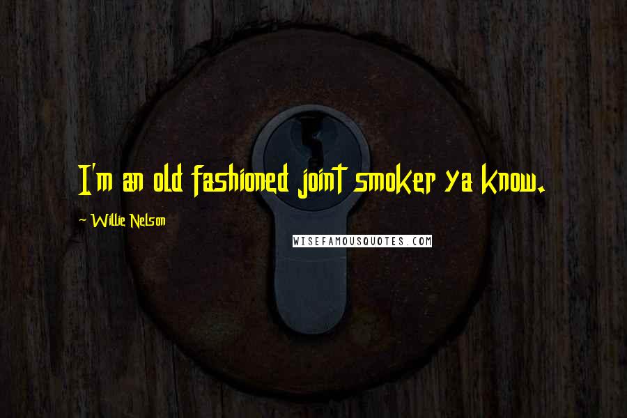 Willie Nelson Quotes: I'm an old fashioned joint smoker ya know.