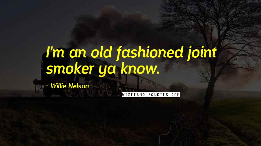 Willie Nelson Quotes: I'm an old fashioned joint smoker ya know.