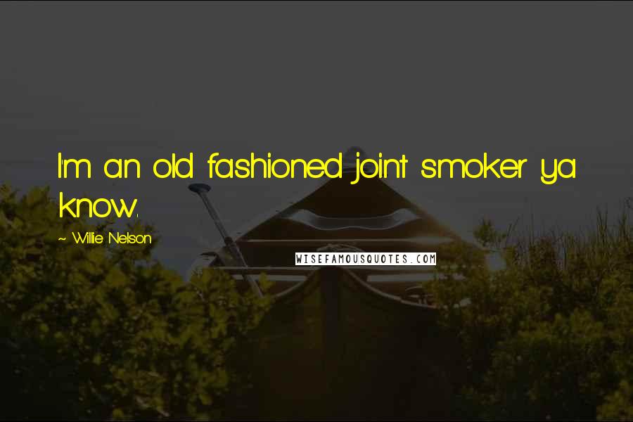 Willie Nelson Quotes: I'm an old fashioned joint smoker ya know.