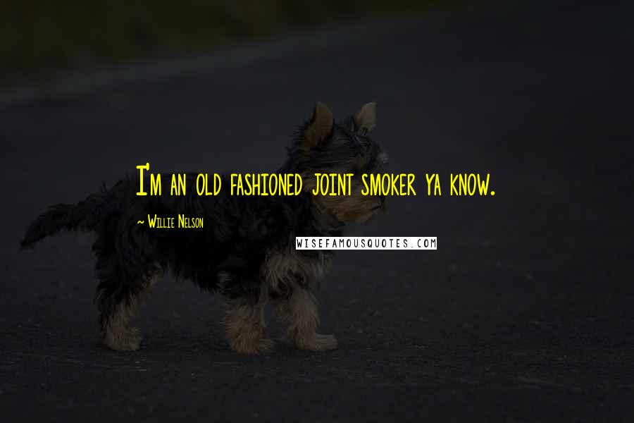Willie Nelson Quotes: I'm an old fashioned joint smoker ya know.