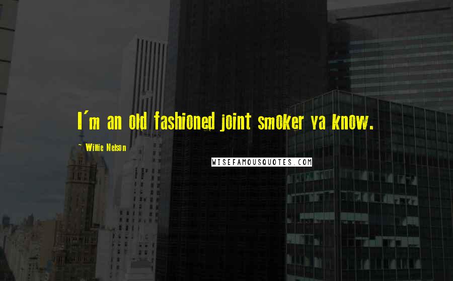 Willie Nelson Quotes: I'm an old fashioned joint smoker ya know.