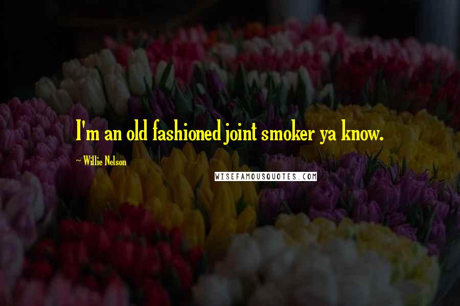 Willie Nelson Quotes: I'm an old fashioned joint smoker ya know.