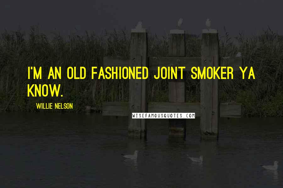 Willie Nelson Quotes: I'm an old fashioned joint smoker ya know.