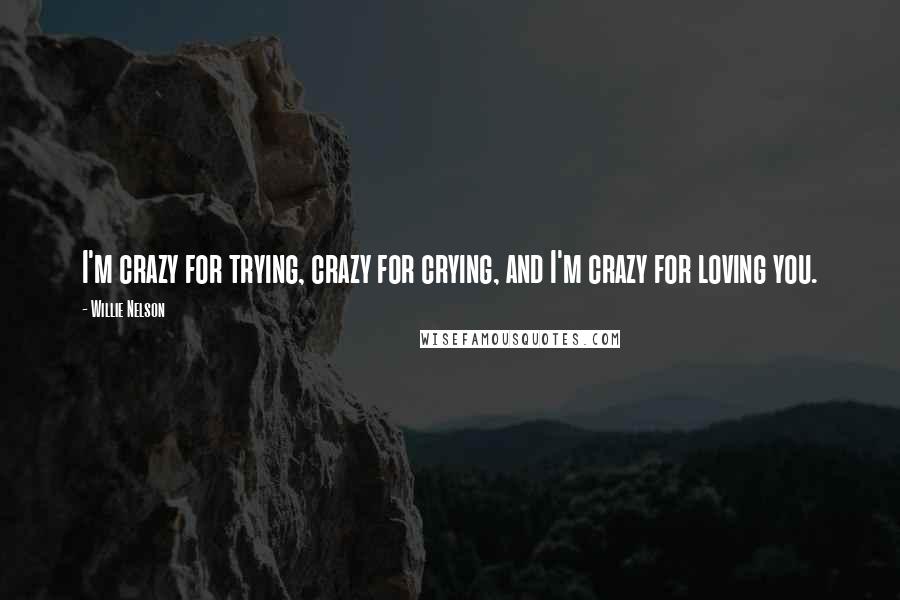 Willie Nelson Quotes: I'm crazy for trying, crazy for crying, and I'm crazy for loving you.