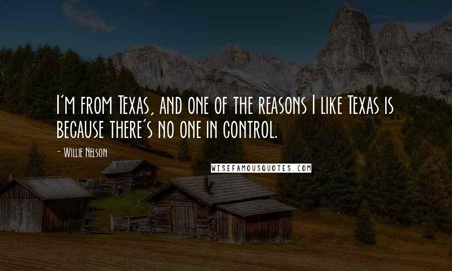 Willie Nelson Quotes: I'm from Texas, and one of the reasons I like Texas is because there's no one in control.