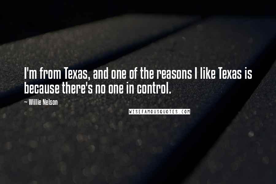 Willie Nelson Quotes: I'm from Texas, and one of the reasons I like Texas is because there's no one in control.