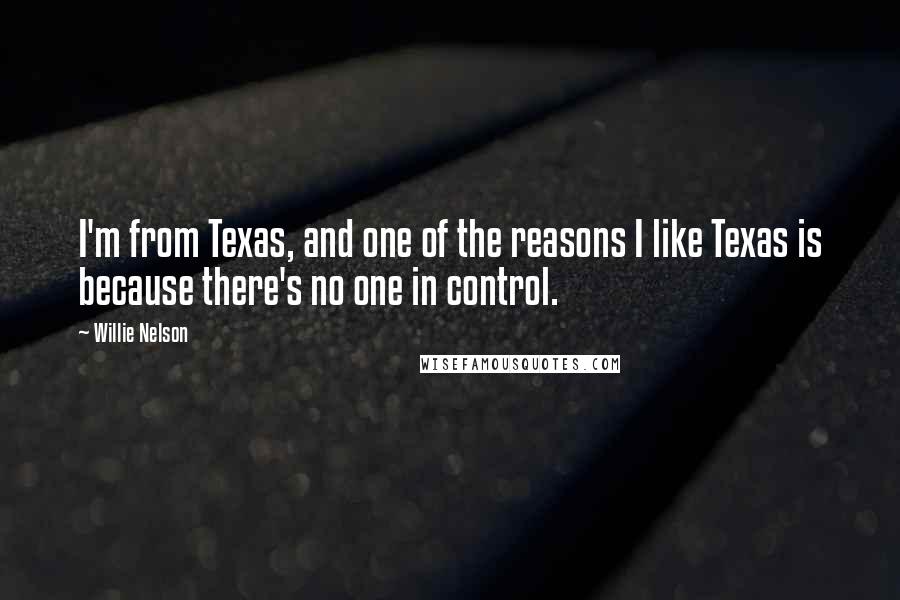 Willie Nelson Quotes: I'm from Texas, and one of the reasons I like Texas is because there's no one in control.
