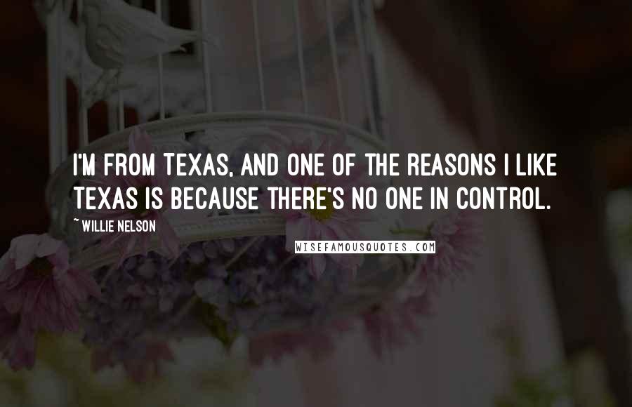 Willie Nelson Quotes: I'm from Texas, and one of the reasons I like Texas is because there's no one in control.