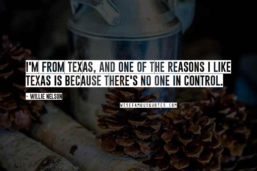 Willie Nelson Quotes: I'm from Texas, and one of the reasons I like Texas is because there's no one in control.