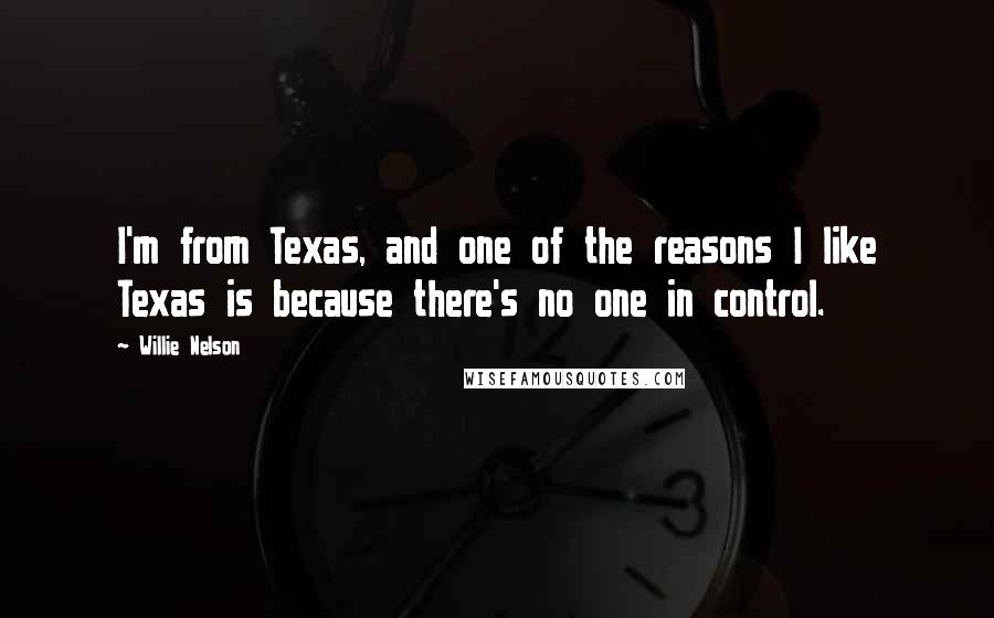 Willie Nelson Quotes: I'm from Texas, and one of the reasons I like Texas is because there's no one in control.