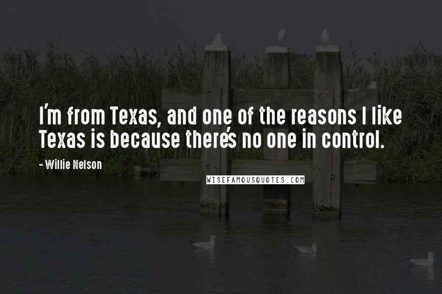 Willie Nelson Quotes: I'm from Texas, and one of the reasons I like Texas is because there's no one in control.