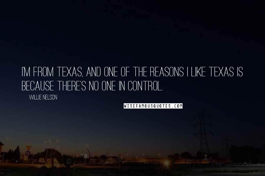 Willie Nelson Quotes: I'm from Texas, and one of the reasons I like Texas is because there's no one in control.