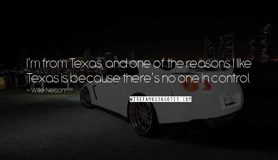 Willie Nelson Quotes: I'm from Texas, and one of the reasons I like Texas is because there's no one in control.