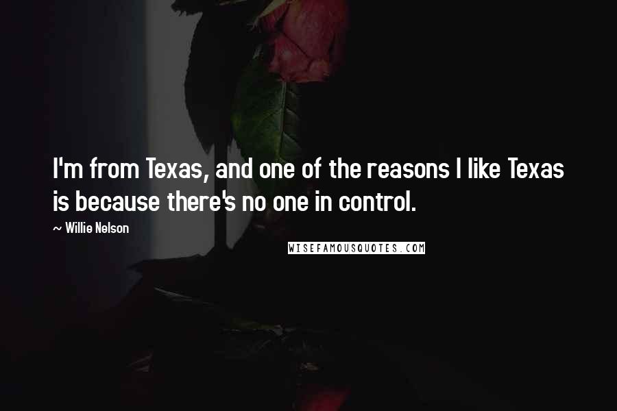 Willie Nelson Quotes: I'm from Texas, and one of the reasons I like Texas is because there's no one in control.