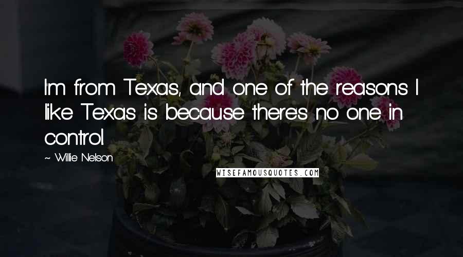 Willie Nelson Quotes: I'm from Texas, and one of the reasons I like Texas is because there's no one in control.