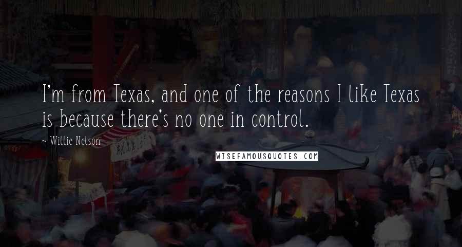 Willie Nelson Quotes: I'm from Texas, and one of the reasons I like Texas is because there's no one in control.