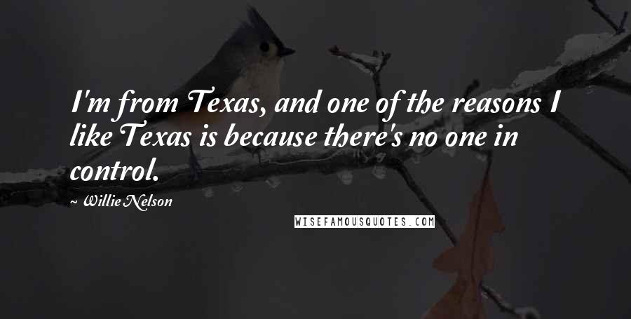 Willie Nelson Quotes: I'm from Texas, and one of the reasons I like Texas is because there's no one in control.