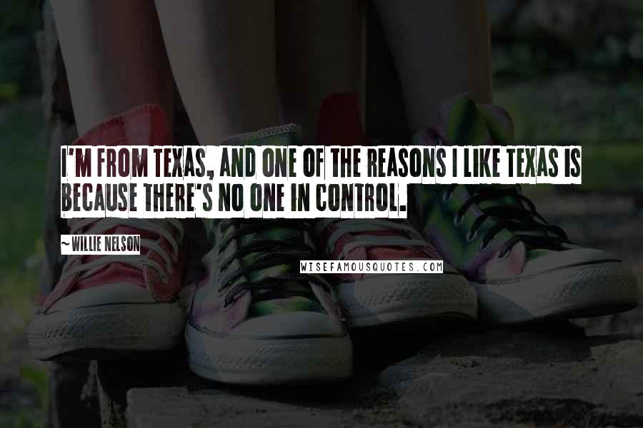 Willie Nelson Quotes: I'm from Texas, and one of the reasons I like Texas is because there's no one in control.