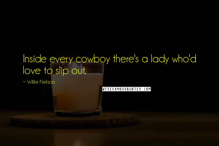 Willie Nelson Quotes: Inside every cowboy there's a lady who'd love to slip out.