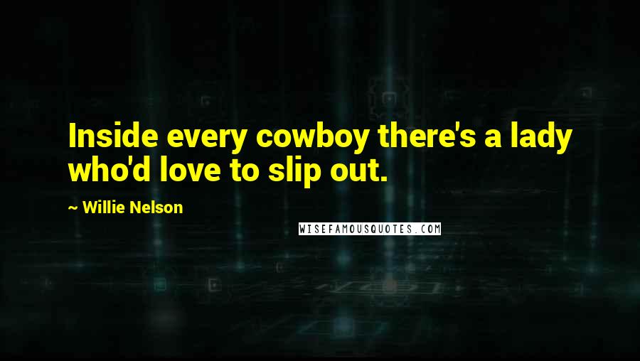 Willie Nelson Quotes: Inside every cowboy there's a lady who'd love to slip out.