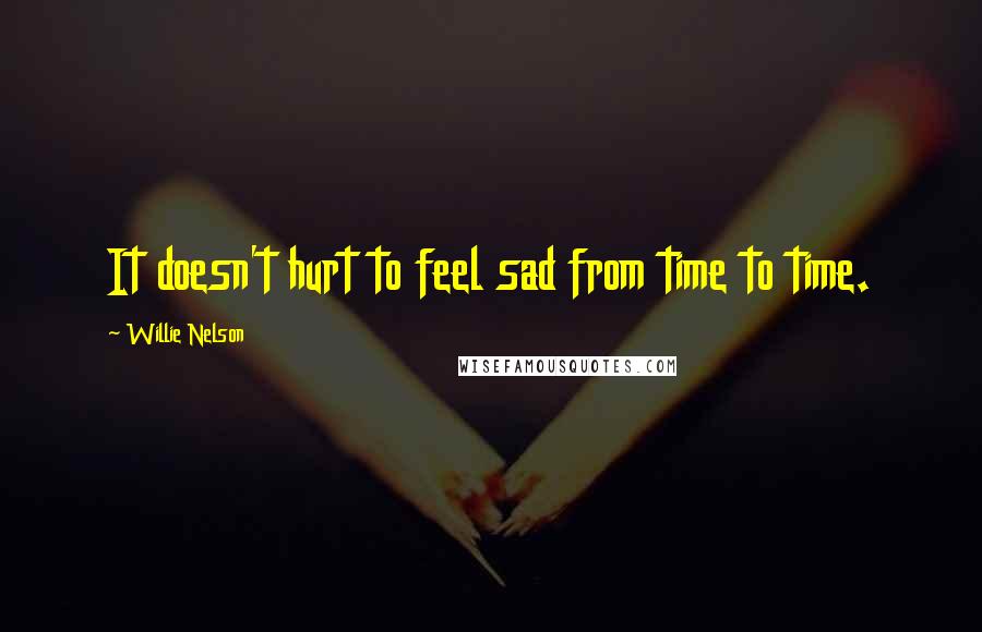 Willie Nelson Quotes: It doesn't hurt to feel sad from time to time.