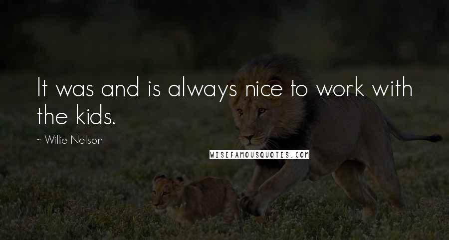 Willie Nelson Quotes: It was and is always nice to work with the kids.