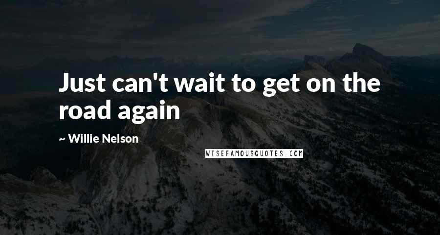 Willie Nelson Quotes: Just can't wait to get on the road again