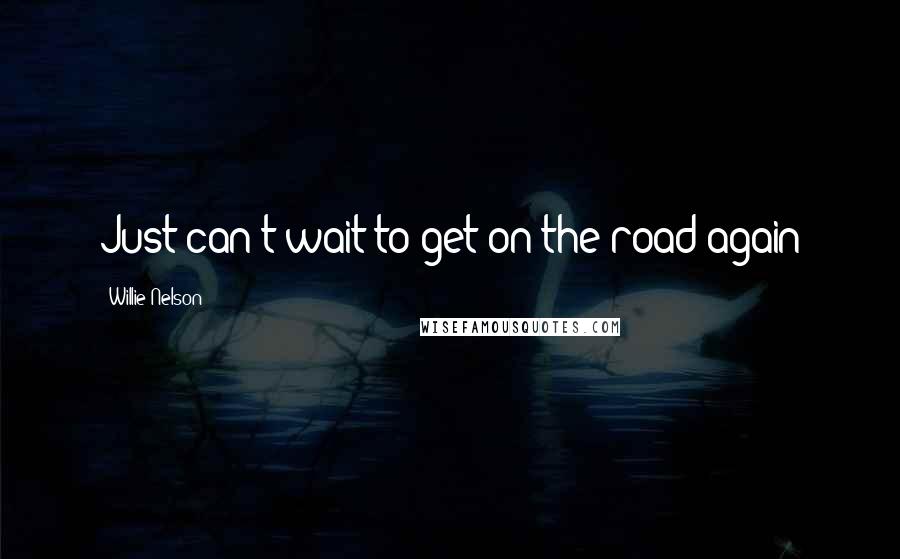 Willie Nelson Quotes: Just can't wait to get on the road again