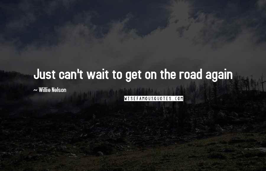 Willie Nelson Quotes: Just can't wait to get on the road again