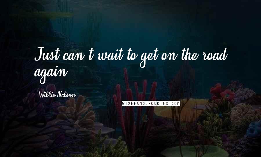 Willie Nelson Quotes: Just can't wait to get on the road again