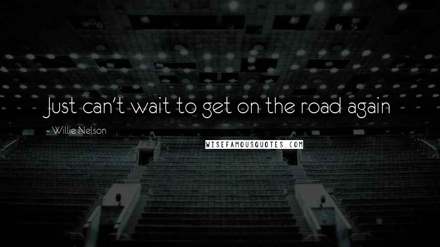 Willie Nelson Quotes: Just can't wait to get on the road again